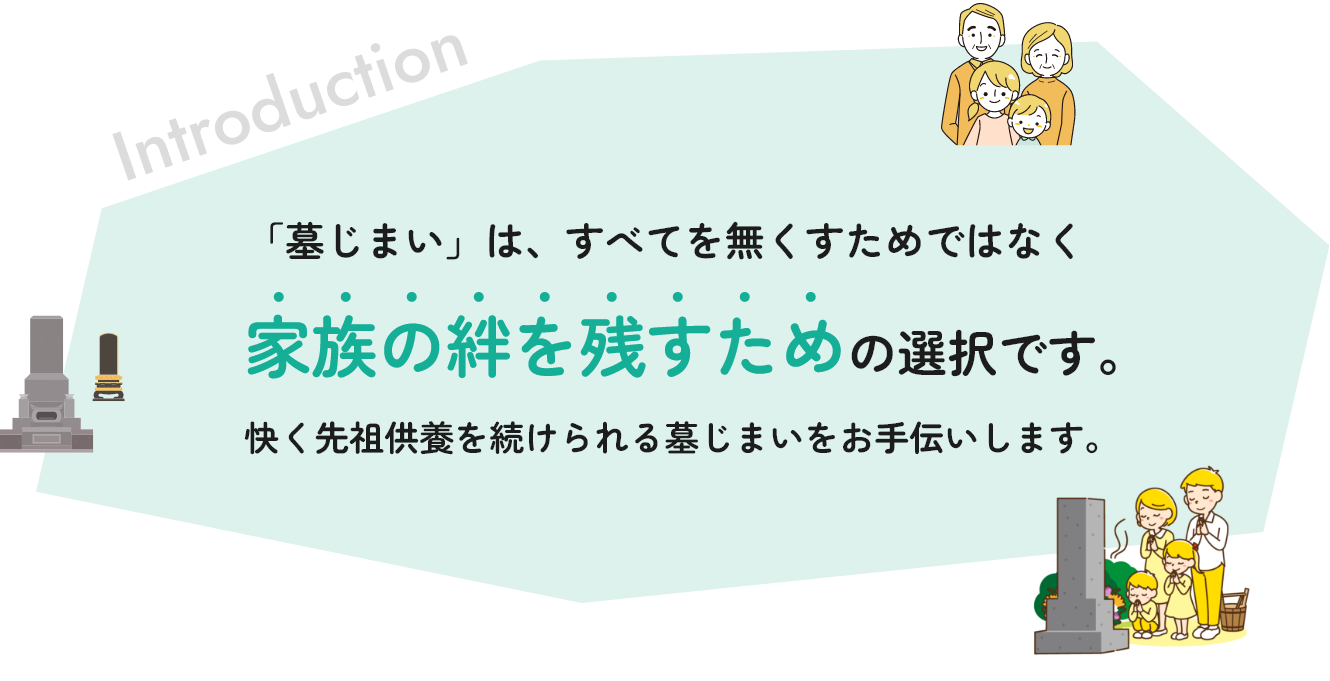 「墓じまい」は、すべてを無くすためではなく家族の絆を残すための選択です。快く先祖供養を続けられる墓じまいをお手伝いします。