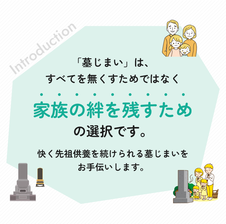 「墓じまい」は、すべてを無くすためではなく家族の絆を残すための選択です。快く先祖供養を続けられる墓じまいをお手伝いします。